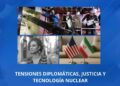 TENSIONES DIPLOMÁTICAS, JUSTICIA Y TECNOLOGÍA NUCLEAR